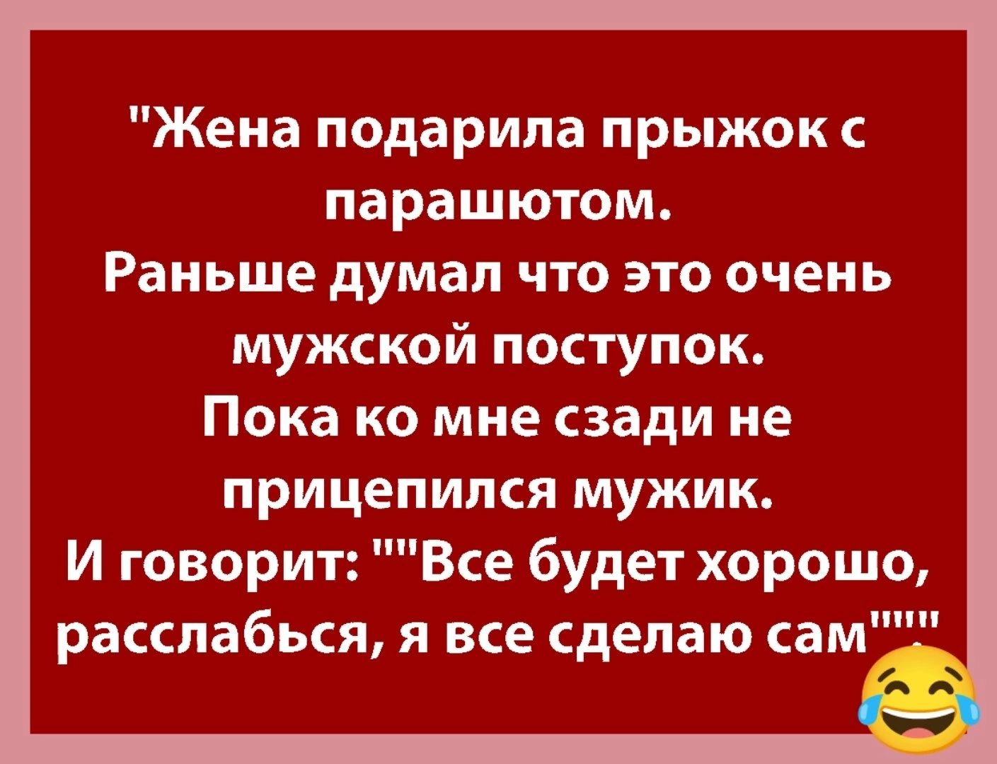 Жена подарила прыжок с парашютом Раньше думал что это очень мужской поступок Пока ко мне сзади не прицепился мужик И говорит Все будет хорошо Расслабься я все сделаю сам