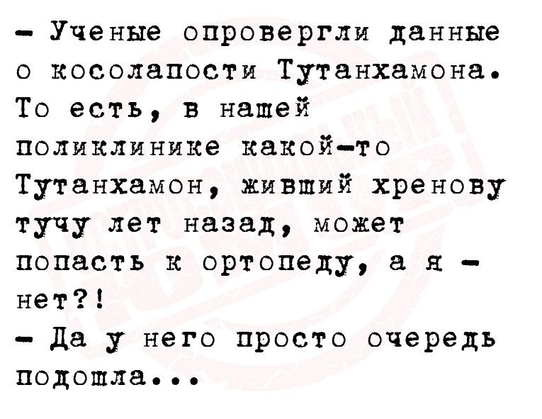 Ученые опровергли данные 0 КОСОЛБПОСТИ Тутанхамона То есть в нашей поликлинике какой то Тутанхамон живший хренову тучу лет назад может попасть и ортопеду я нет да у него просто очередь подошла