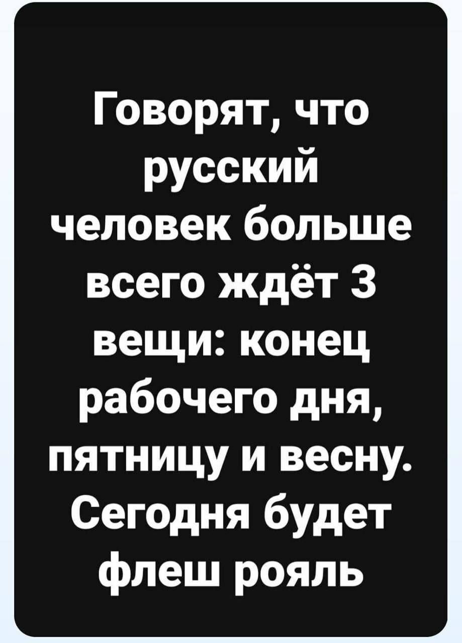 Говорят что русский человек больше всего ждёт 3 вещи конец рабочего дня пятницу и весну Сегодня будет флеш рояль