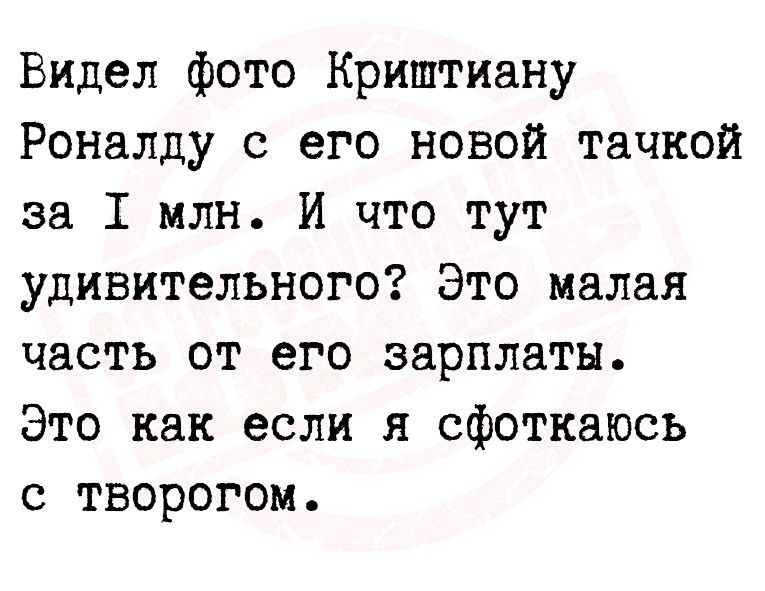 Видел фото Криштиану Роналду с его новой тачкой за 1 млн И что тут удивительного Это малая часть от его зарплаты Это как если я сфоткаюсь с творогом