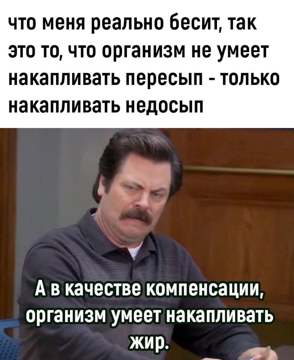 что меня реально бесит так это точто организм не умеет НЗКЗПЛИВЭТЬ ПЕРЕСЫП ТОЛЬКО НЗКЭПЛИВЭТЬ НЕДОСЫП А В КЗЧЕСТВЕ КОМПЕНСЗЦИИ ОВГЗНИЗМ умеет НЭКЗППИВЗТЬ жир _