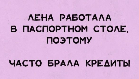 АЕНА РАБОТААА В ПАСПОРТНОИ СТОАЕ ПОЭТОМУ ЧАСТО БРААА КРЕДИТЫ