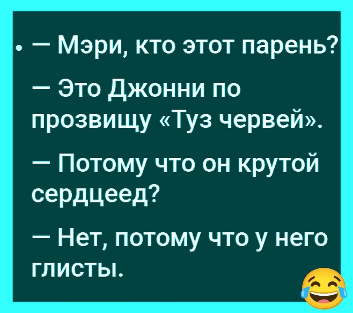 Мэри кто этот парень Это джонни по прозвищу Туз червей Потому что он крутой сердцеед Нет потому что у него глисты