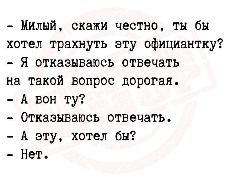 Милый скажи честно ты бы хотел трахнуть эту официантку Я отказываюсь отвечать на такой вопрос дорогая А вон ту Отказываюсь отвечать А эту хотел бы Нет