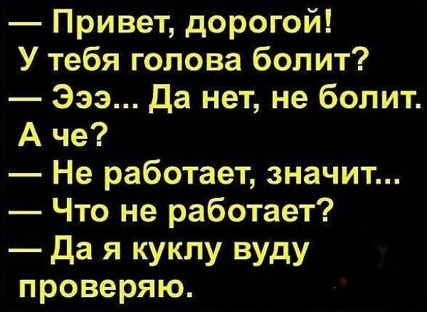 Привет дорогой У тебя голова болит Эээ Да нет не болит А че Не работает значит Что не работает да Я куклу ВУдУ проверяю