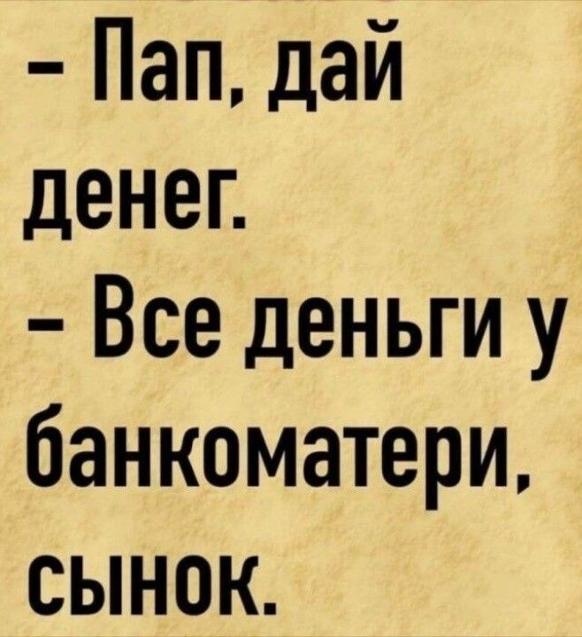 Пап дай денег Все деньги у банкоматери сынок