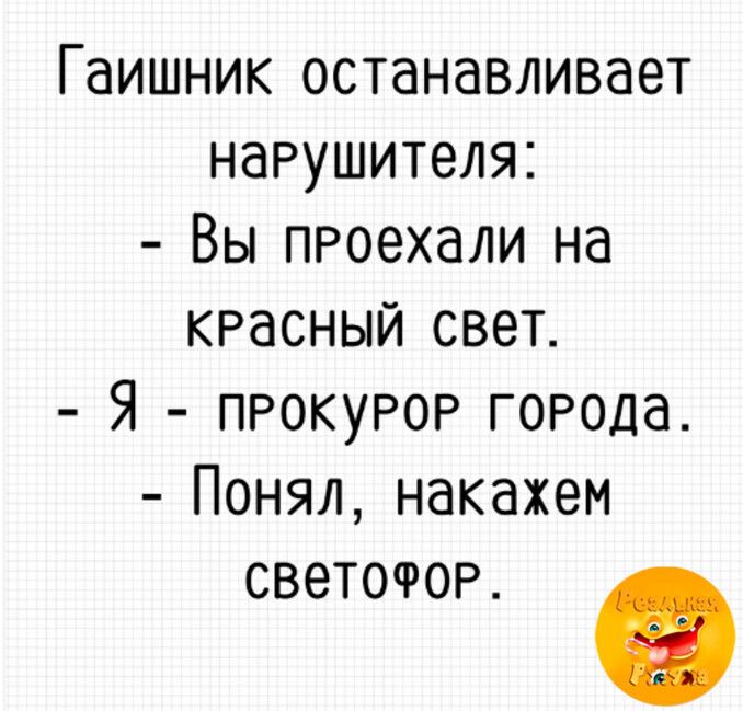 Гаишник останавливает нарушителя Вы проехали на КРасный свет Я ПРОКУРОР ГОРода Понял накажем СВЭТОРОР