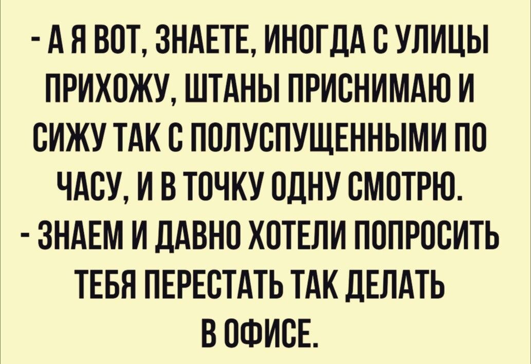 А Я ВОТ ЗНАЕТЕ ИНОГДА В УЛИЦЫ ПРИХПЖУ ШТАНЫ ПРИБНИМАЮ И СИЖУ ТАК С ПППУСПУЩЕННЫМИ ПП ЧАВУ И В ТОЧКУ ОДНУ СМПТРЮ ЗНАЕМ И ЛАВНО ХОТЕЛИ ПОПРПВИТЬ ТЕБЯ ПЕРЕВТАТЬ ТАК ЛЕЛАТЬ В ОФИСЕ