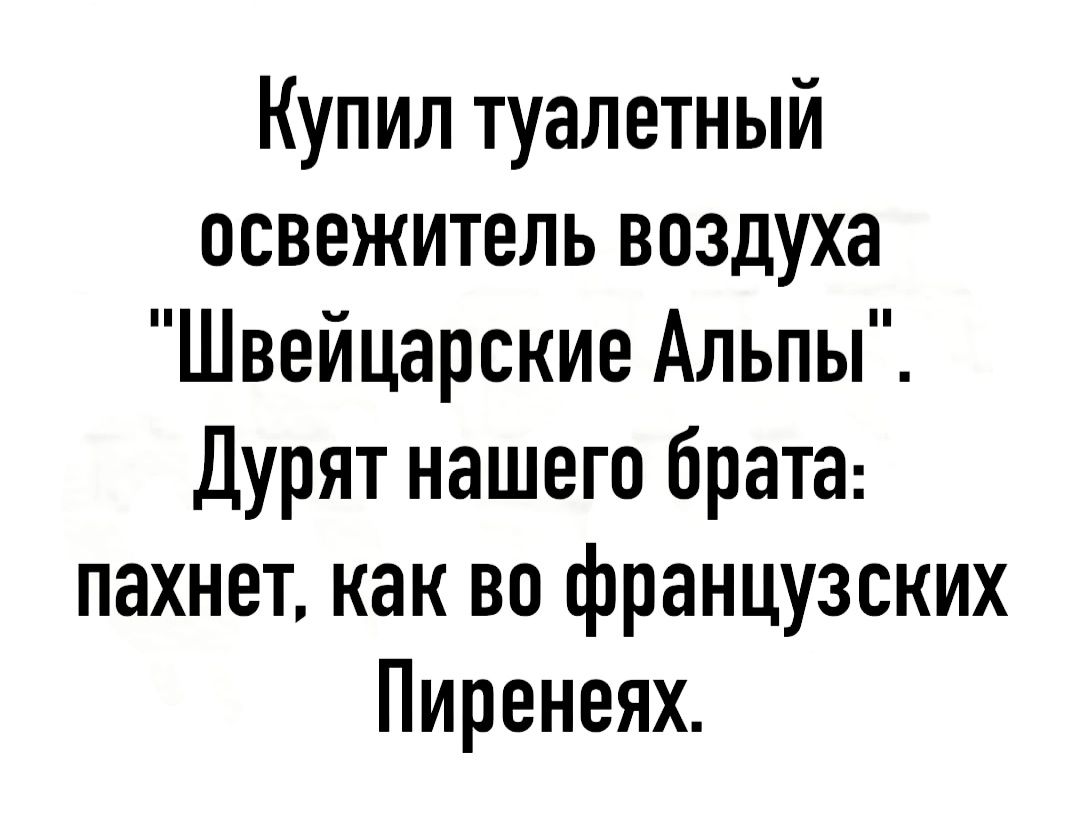 Купил туалетный освежитель воздуха Швейцарские Альпы Дурят нашего брата пахнет как во французских Пиренеях