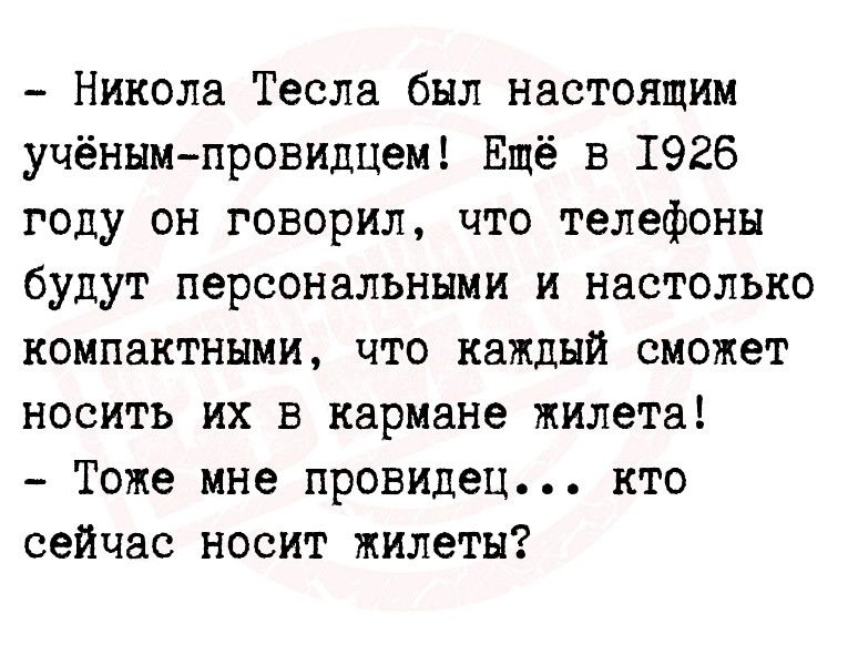 Никола Тесла был настоящим учёнымпровидцем Ещё в 1926 году он говорил что телефоны будут персональными и настолько компактными что каждый сможет носить их в кармане жилета Тоже мне провидец кто сейчас носит жилеты