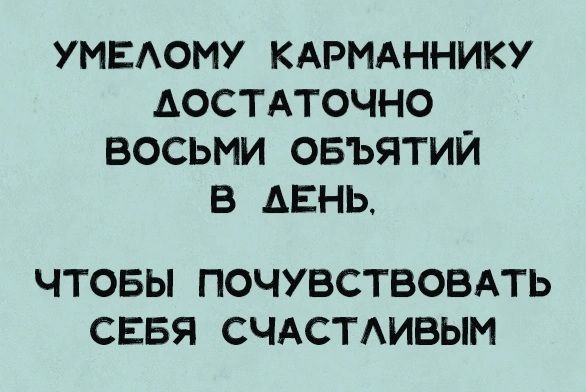 УМЕАОИУ КАРМАННИКУ АОСТАТОЧНО ВОСЬМИ ОБЪЯТИЙ В АЕНЬ ЧТОБЫ ПОЧУВСТВОВАТЬ СЕБЯ СЧАСТАИВЫМ