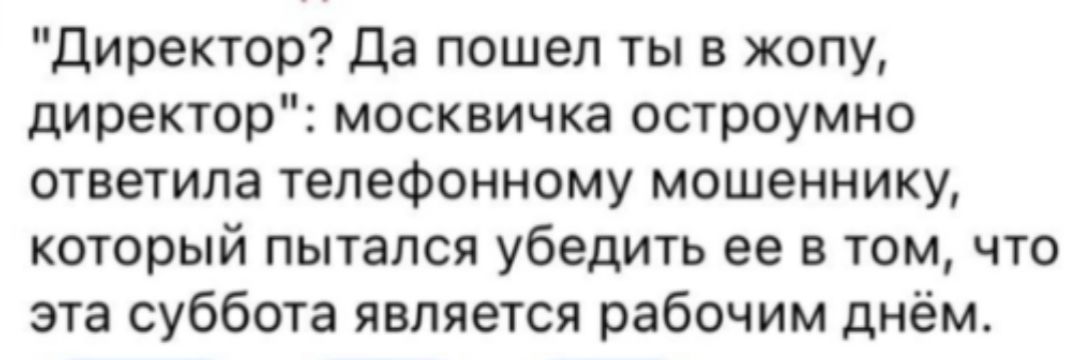 Директор Да пошел ты в жопу директор москвичка остроумно ответила телефонному мошеннику который пытался убедить ее в том что эта суббота является рабочим днём