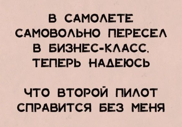 В САМОАЕТЕ САМОВОАЬНО ПЕРЕСЕА В БИЗНЕС КААСС ТЕПЕРЬ НАДЕЮСЬ ЧТО ВТОРОЙ ПИАОТ СПРАВИТСЯ БЕЗ МЕНЯ