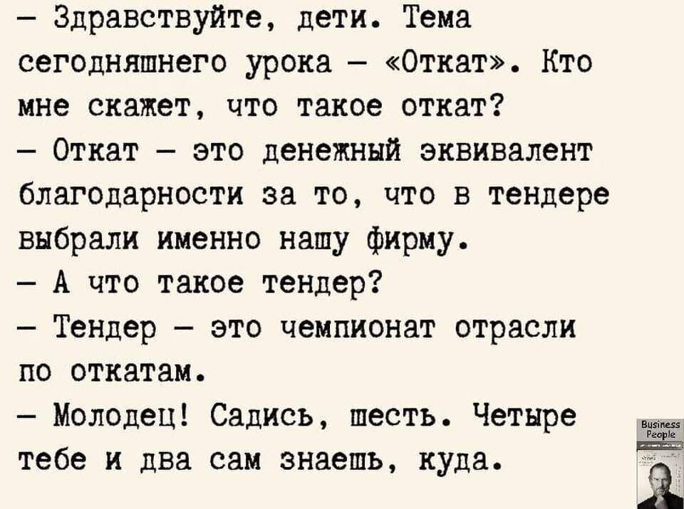 Здравствуйте дети Тена сегодняшнего урока 0ткат Кто мне скажет что такое откат Откат это денежный эквивалент благодарности за то что в тендере выбрали именно нашу фирму А что такое тендер7 Тендер это чемпионат отрасли по откатал Молодец Садись шесть Четнре тебе и два саи знаешь куда Ё