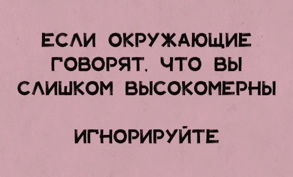 ЕСАИ ОКРУЖАЮЩИЕ ГОВОРЯТЧТО ВЫ САИШКОМ БЫСОКОМЕРНЫ ИГНОРИРУЙТЕ