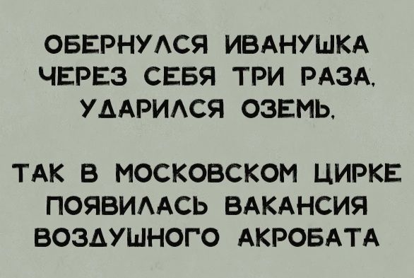 ОБЕРНУАСЯ ИВАНУШКА ЧЕРЕЗ СЕБЯ ТРИ РАЗА УААРИАСЯ ОЗЕМЬ ТАК В МОСКОВСКОМ ЦИРКЕ ПОЯВИААСЬ ВАКАНСИЯ ВОЗДУШНОГО АКРОБАТА