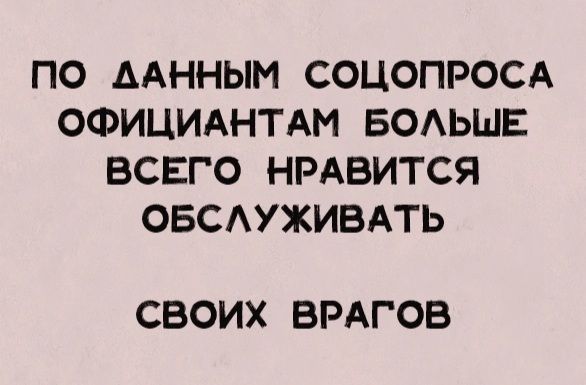 ПО ААННЫМ СОЦОПРОСА ОФИЦИАНТАМ БОАЬЩЕ ВСЕГО НРАВИТСЯ ОБСАУЖИВАТЬ СВОИХ ВРАГОВ