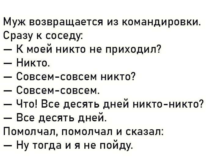 Муж возвращается из командировки Сразу к соседу К моей никто не приходил Никто Совсем совсем никто Совсем совсем Что Все десять дней никтоникто7 Все десять дней Помопчап помолчал и сказал Ну тогда и я не пойду