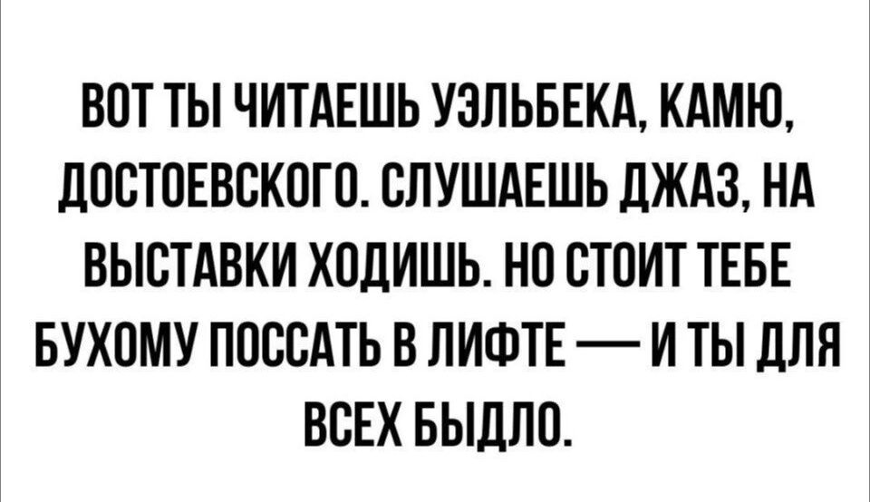 ВПТ ТЫ ЧИТАЕШЬ УЗЛЬБЕКА КАМЮ ЛПБТПЕВВКОТП ВЛУШАЕШЬ дЖАЗ Нд ВЫСТАВКИ ХПЛИШЬ НП СТОИТ ТЕБЕ БУХОМУ ППВСАТЬ В ПИФТЕ И ТЫ для ВСЕХ БЫДЛО