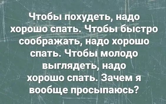 Чтобы похудеть надо хорошо спать Чтобы быстро соображать надо хорошо спать Чтобы молодо выглядеть надо хорошо спатьЗачем я вообще просыпаюсь