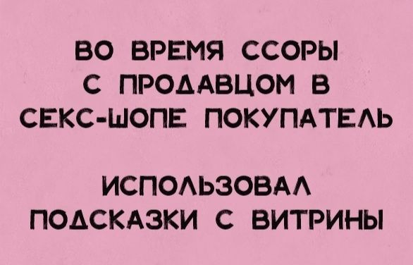 ВО ВРЕМЯ ССОРЫ С ПРОААВЦОМ В СЕКС ШОПЕ ПОКУПАТЕАЬ ИСПОАЬЗОВАА ПОАСКАЗКИ С ВИТРИНЫ