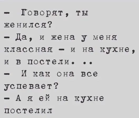 Говорят ты женился да и жена у меня классная и на кухне и в постели И как она все успевает А я ей на кухне постелил