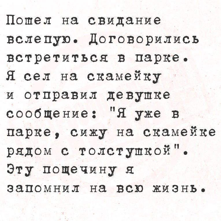 Пошел на свидание вслепую договорились Встретиться в парке я сел на скамейку и стиранил девушке сообщение я уже в парке сижу на скамейке рядом с толстушкой Эту пощечину к запомнил на всю жизнь