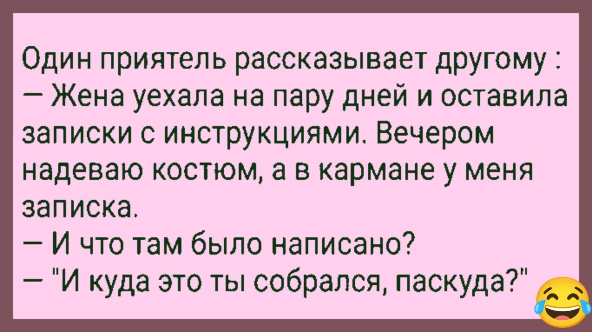 ОДИН приятель рассказывает другому Жена уехала на пару дней и оставила записки с инструкциями Вечером надеваю КОСТЮМ а В кармане у МЕНЯ записка И что там было написано И куда это ты собрался паскуда