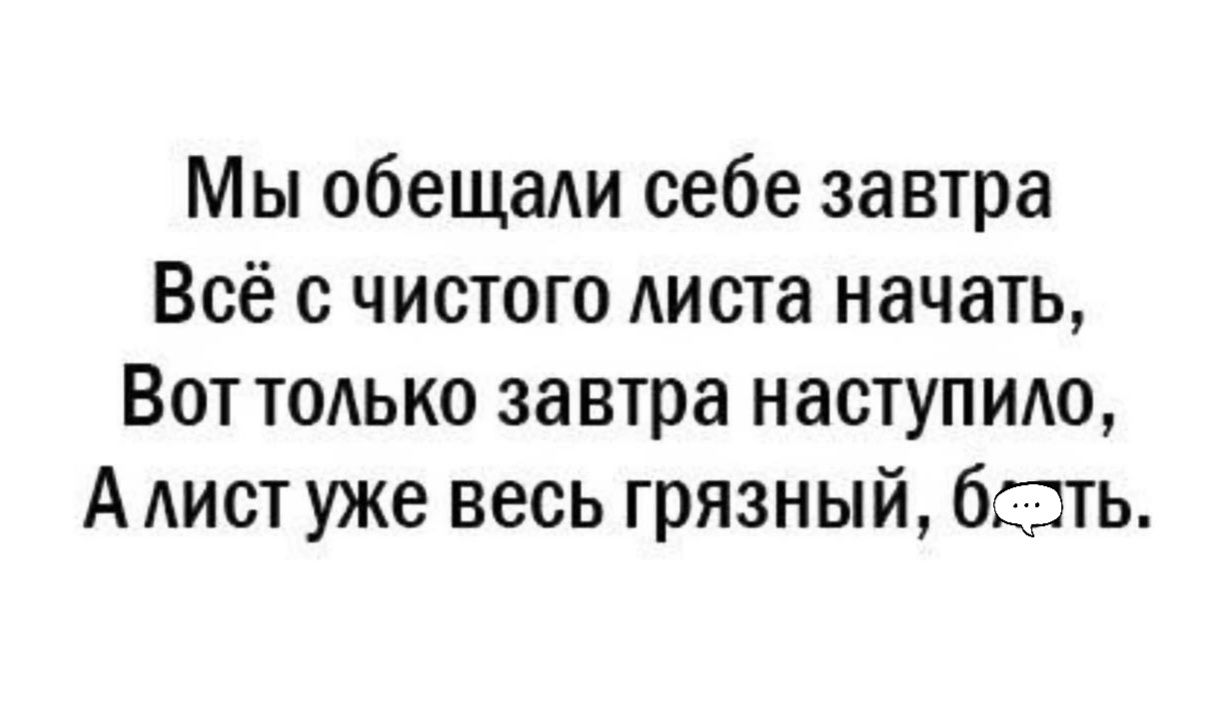 Мы обещади себе завтра Всё с чисюго Аиста начать Вот тодько завтра наступидо А Аист уже весь грязный бзть