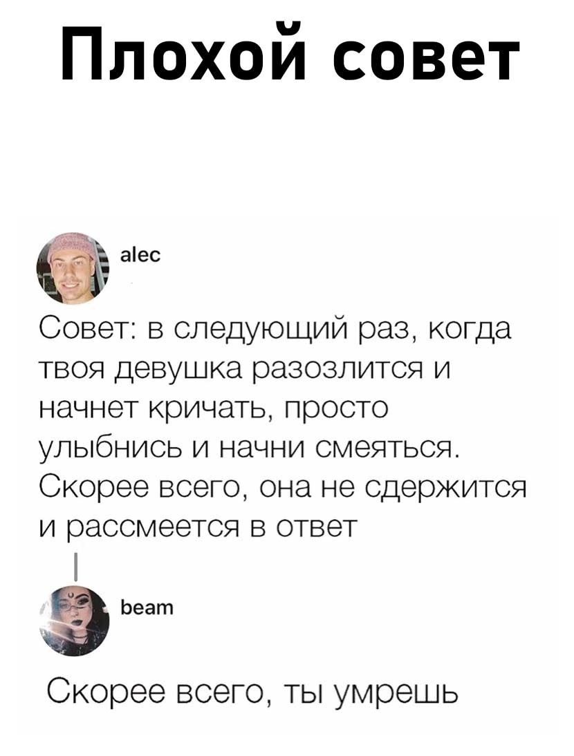 Плохой совет аіес Совет в следующий раз когда твоя девушка разозлится и начнет кричать просто УЛЫбНИСЬ И НЗЧНИ СМЭЯТЬСЯ Скорее всего она не сдержится и расомеется в ответ 33 Скорее всего ты умрешь