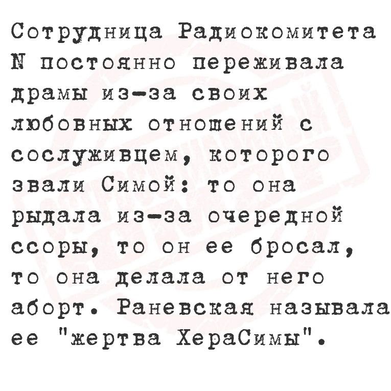 Сотрудница Радиокомитета Н постоянно переживала драмы из за своих любовных отношений с сослуживцам которого звали Симой то она рыдала изза очередной ссоры то он ее бросал то она делала от него аборт Раневская называла ее жертва ХераСимы