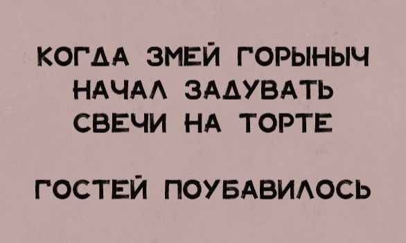 КОГДА ЗМЕЙ ГОРЫНЫЧ НАЧАА ЗААУВАТЬ СВЕЧИ НА ТОРТЕ ГОСТЕЙ ПОУБАВИАОСЬ