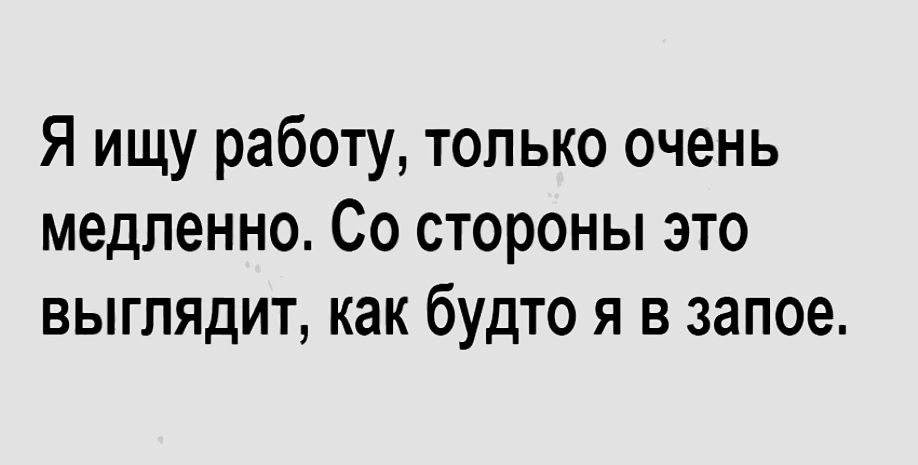 Я ищу работу только очень медленно Со стороны это выглядит как будто я в запое