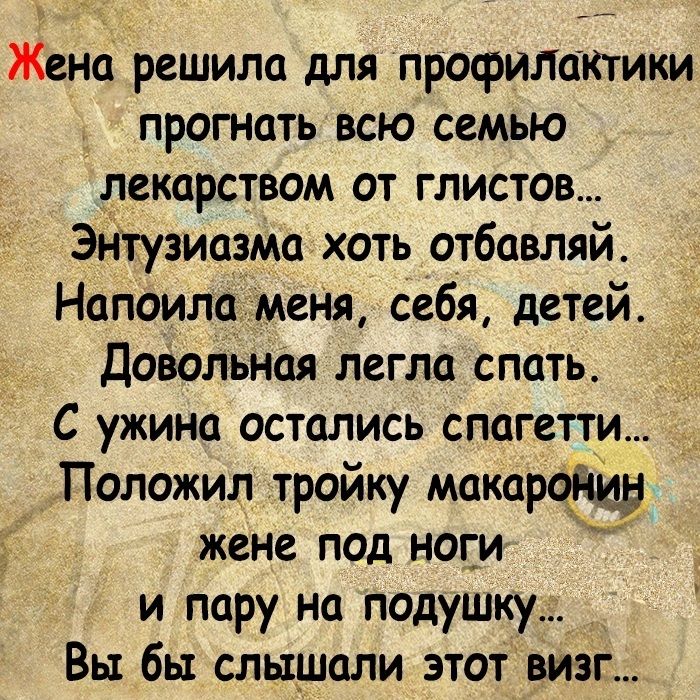 Жена решила для профилоктки прогнать всю семью декорством от глистов ЭНтузиазма хоть отбавляй Напоила меня себя детей Довольная легла спать С ужина остались спагетти Положил тройку макаром жене под ноги и пару на подушку Вы бы слышали этот визг