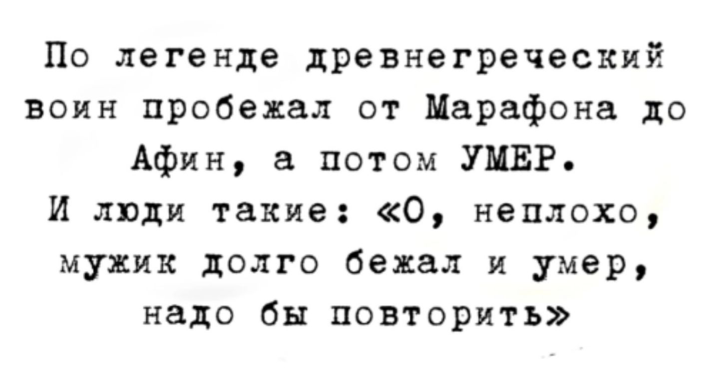 По легенде древнегреческий воин пробелы от Марафона до Афин а потом УМЕР И люди такие О неплохо мужик долго бежал и умер надо бы повторить