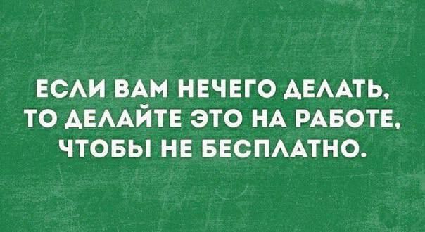 ЕСЛИ ВАМ НЕЧЕГО ДЕЛАТЬ ТО ДЕЛАЙТЕ ЭТО НА РАБОТЕ ЧТОБЫ НЕ БЕСПЛАТНО