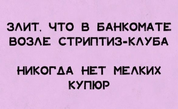 ЗЛИТ ЧТО В БАНКОМАТЕ ВОЗЛЕ СТРИПТИЗ КЛУБА НИКОГАА НЕТ МЕЛКИХ КУПЮР