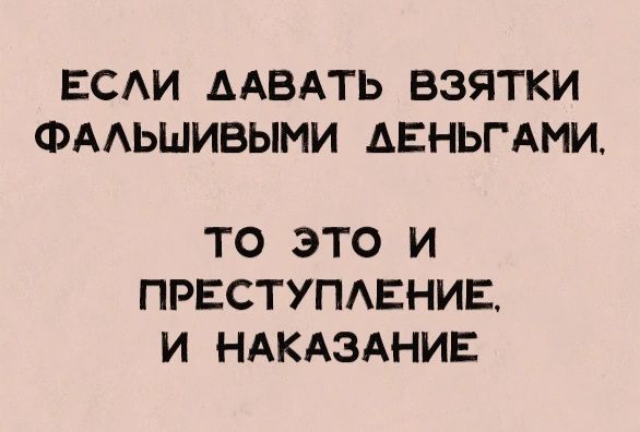 ЕСЛИ ДАВАТЬ ВЗЯТКИ ФАЛЬШИВЫМИ ДЕНЬГАМИ то это и ПРЕСТУПЛЕНИЕ И НАКАЗАНИЕ