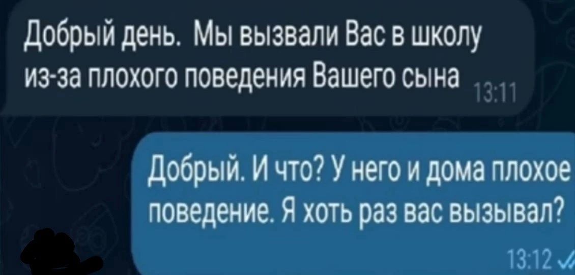 Добрый день Мы вызвали Вас в школу из за плохого поведения Вашего сына Добрый И что У него и дома плохое поведение Я хоть раз вас вызывал