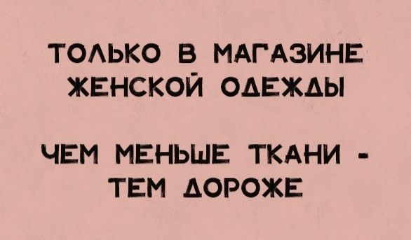 ТОЛЬКО В МАГАЗИНЕ ЖЕНСКОЙ ОДЕЖАЫ ЧЕМ МЕНЬШЕ ТКАНИ ТЕМ ДОРОЖЕ