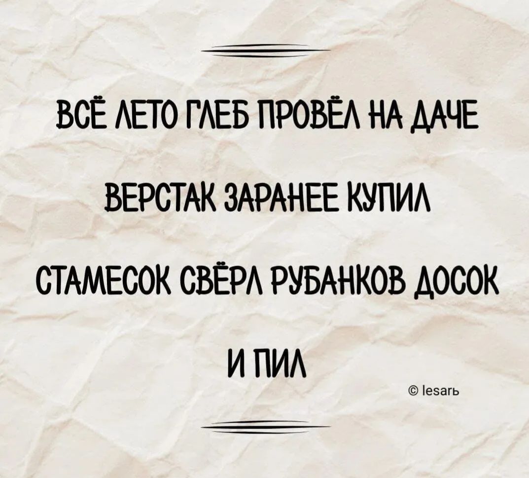 ВСЁ ЛЕТО ГЛЕБ ПРОВЁЛ НА ДАЧЕ ВЕРСТАК ЗАРАНЕЕ КУПИЛ СТАМЕСОК СВЁРЛ РУБАНКОВ ДОСОК И ПИЛ