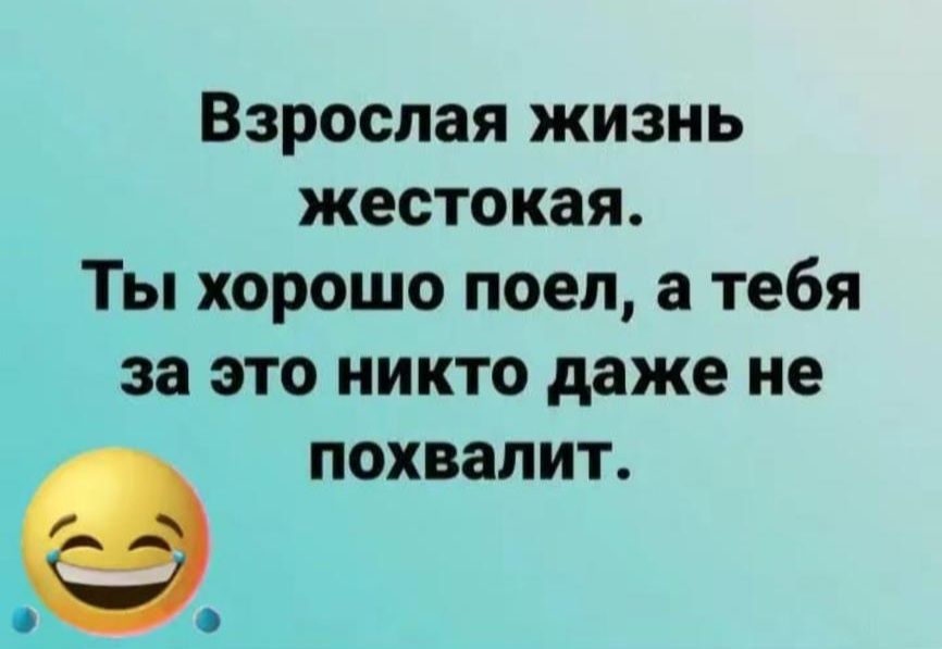 Взрослая жизнь жестокая Ты хорошо поел а тебя за это никто даже не е похвалит