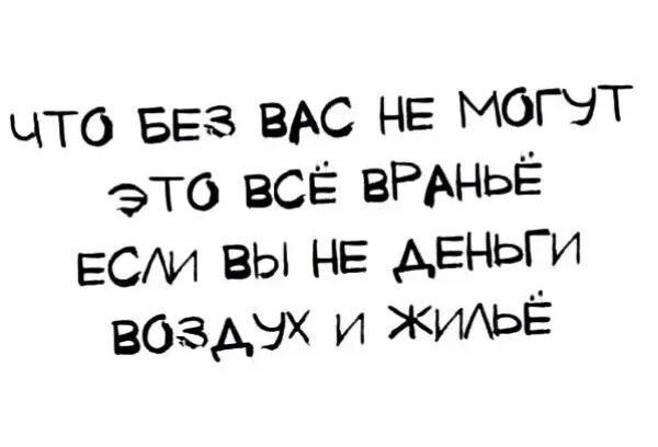 ЧТО БЕЗ ВАС НЕ МОГУТ это ВСЁ ВРАНЬЕ ЕСИ ВЫ НЕ ДЕНЬГИ воздУх и ЖИЛЬЁ