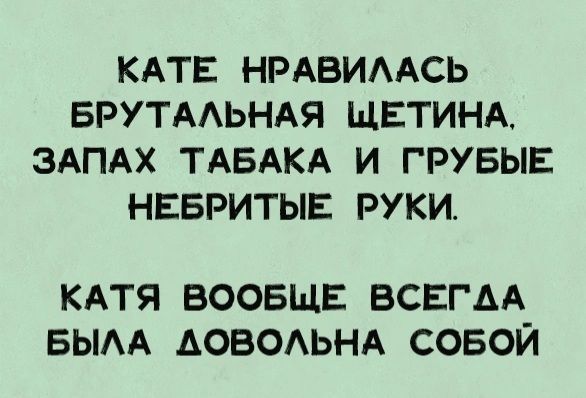 КАТЕ НРАВИЛАСЬ БРУТАЛЬНАЯ ЩЕТИНА ЗАПАХ ТАБАКА И ГРУБЫЕ НЕБРИТЫЕ РУКИ КАТЯ ВООБЩЕ ВСЕГЛА БЫЛА ДОВОЛЬНА СОБОЙ