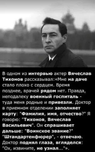 В одном из интервью актер Вячеслав Тихонов рассказывалМне на даче стало плохо с сердцем Время позднее врачей рядом нет Правда неподалеку военный госпиталь туда меня родные и привезли Доктор в приемном отделении заполняет карту Фамилия имя отчество Я говорю Тихонов Вячеслав Васильевич Он спрашивает дальше Воинское звание Штандартенфюрер отвечаю Докт