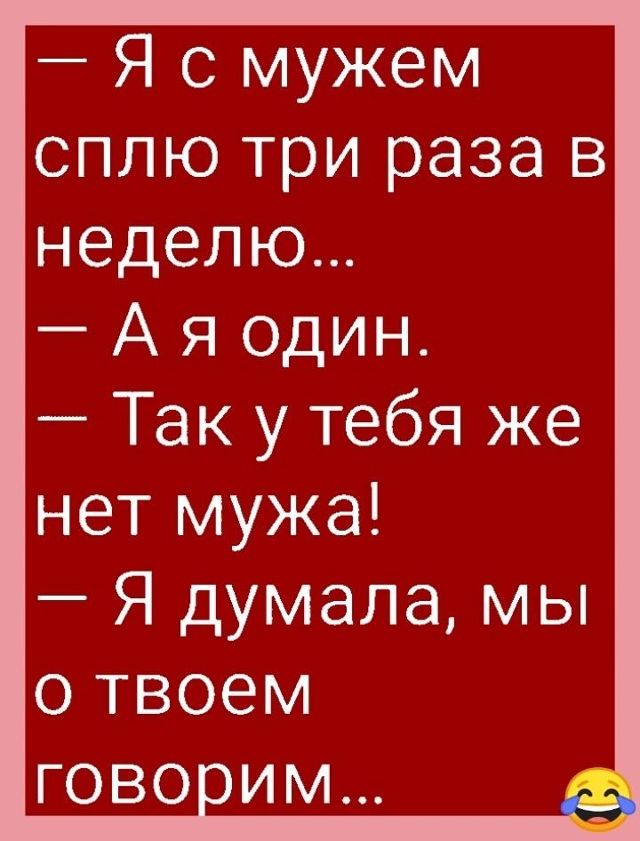 Я смужем сплю три раза в неделю Ая один Так у тебя же нет мужа Я думала мы о твоем