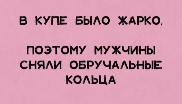 В КУПЕ БЫЛО ЖАРКО ПОЭТОМУ МУЖЧИНЫ СНЯЛИ ОБРУЧАЛЬНЫЕ КОЛЬЦА