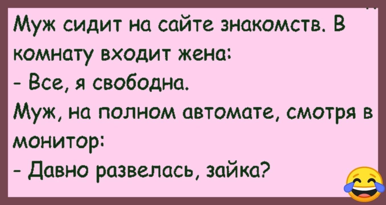 Муж сидит на сайте знакомств В комнату входит жена Все я свободна Муж на полном автомате смотря в монитор Давно развелась зайка