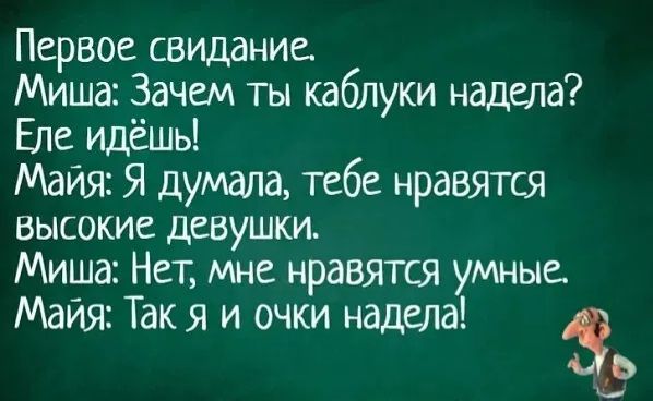 Первое свидание Миша Зачем ты каблуки надела Еле идёшы Майя Я думала тебе нравятся высокие девушки Миша Нет мне нравятся умные Майя Так я и очки надела Ч_