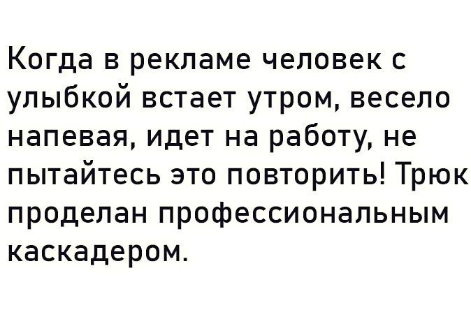 Когда в рекламе человек с улыбкой встает утром весело напевая идет на работу не пытайтесь это повторить Трюк проделан профессиональным каскадером